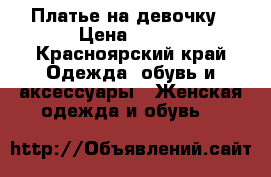 Платье на девочку › Цена ­ 500 - Красноярский край Одежда, обувь и аксессуары » Женская одежда и обувь   